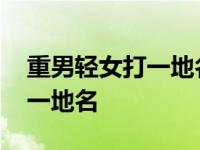 重男轻女打一地名贵阳猜一生肖 重男轻女打一地名 