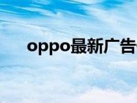 oppo最新广告代言人 oppo最新广告 