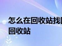 怎么在回收站找回已经删除的东西 怎么删除回收站 