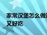 家常汉堡怎么做简单又好吃 汉堡怎么做简单又好吃 