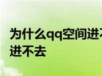 为什么qq空间进不了怎么回事 qq空间为什么进不去 