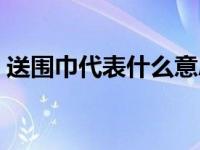 送围巾代表什么意思呢 送围巾代表什么意思 