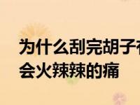 为什么刮完胡子有点火辣辣的感觉 刮完胡子会火辣辣的痛 