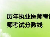 历年执业医师考试成绩查询时间 历年执业医师考试分数线 