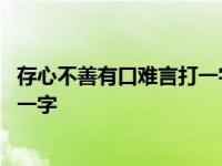 存心不善有口难言打一字谜底是什么字 存心不善有口难言打一字 