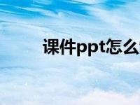 课件ppt怎么制作 课件ppt怎么做 