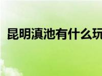 昆明滇池有什么玩的地方? 昆明滇池好玩吗 