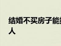 结婚不买房子能接受吗 一定不要嫁没房子的人 