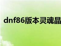 dnf86版本灵魂晶石 dnf灵魂晶石有什么用 