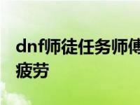 dnf师徒任务师傅不带怎么搞 dnf徒弟给师傅疲劳 