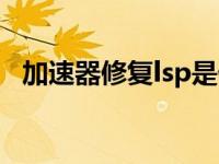 加速器修复lsp是什么意思 lsp是什么意思 