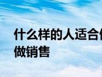 什么样的人适合做销售经理 什么样的人适合做销售 