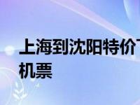 上海到沈阳特价飞机票价格 上海到沈阳特价机票 