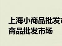 上海小商品批发市场哪个最大最便宜 上海小商品批发市场 