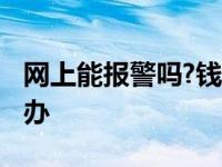 网上能报警吗?钱被骗了怎么办 钱被骗了怎么办 