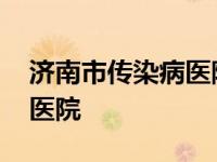 济南市传染病医院新院叫什么 济南市传染病医院 