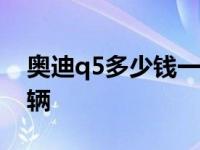 奥迪q5多少钱一辆2020款 奥迪q5多少钱一辆 