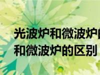 光波炉和微波炉的区别能不能用金属 光波炉和微波炉的区别 