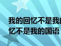 我的回忆不是我的国语版叫什么名字 我的回忆不是我的国语 