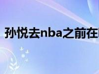 孙悦去nba之前在哪里打球 孙悦还在nba吗 