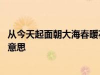 从今天起面朝大海春暖花开什么意思 面朝大海春暖花开什么意思 