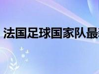 法国足球国家队最新大名单 法国足球国家队 