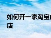 如何开一家淘宝店铺卖东西 如何开一家淘宝店 