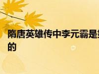 隋唐英雄传中李元霸是第几集死的 隋唐英雄李元霸第几集死的 