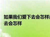 如果我们爱下去会怎样最后一次相信地久天长 如果我们爱下去会怎样 