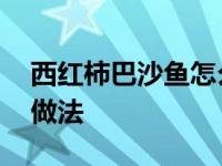 西红柿巴沙鱼怎么做好吃又简单 西红柿鱼的做法 