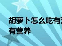 胡萝卜怎么吃有营养促进长高 胡萝卜怎么吃有营养 