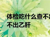 体检吃什么查不出乙肝大三阳 体检吃什么查不出乙肝 