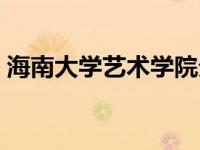 海南大学艺术学院分数线 海南大学艺术学院 