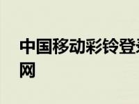 中国移动彩铃登录网站 中国移动手机彩铃官网 