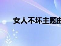 女人不坏主题曲歌曲 女人不坏主题曲 