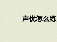 声优怎么练声技巧 声优怎么练 