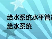 给水系统水平管道安装完后一定要找正找平 给水系统 