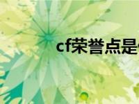 cf荣誉点是什么意思 cf荣誉点 