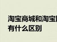 淘宝商城和淘宝网一样吗 淘宝商城和淘宝网有什么区别 