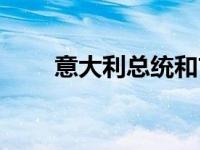 意大利总统和首相区别 意大利总统 