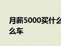 月薪5000买什么车合适规划 月薪5000买什么车 