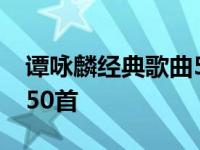 谭咏麟经典歌曲50首全部唱 谭咏麟经典歌曲50首 