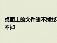 桌面上的文件删不掉找不到该项目怎么删除 桌面上的文件删不掉 