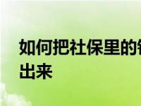 如何把社保里的钱取出 我想把社保里的钱取出来 