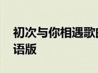 初次与你相遇歌曲韩语铃声 初次与你相遇韩语版 