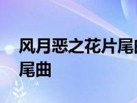 风月恶之花片尾曲是不是变了 风月恶之花片尾曲 