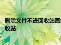 删除文件不进回收站直接永久删除怎么回事 删除文件不进回收站 