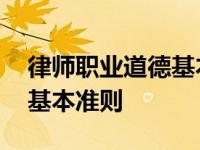 律师职业道德基本准则的内容 律师职业道德基本准则 