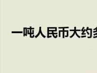 一吨人民币大约多少钱 1吨人民币多少钱 