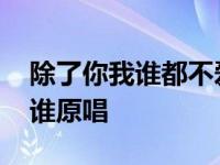 除了你我谁都不爱原唱完整版 在你眼中我是谁原唱 